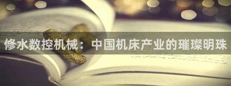 nba天辰娱乐：修水数控机械：中国机床产业的璀璨明珠