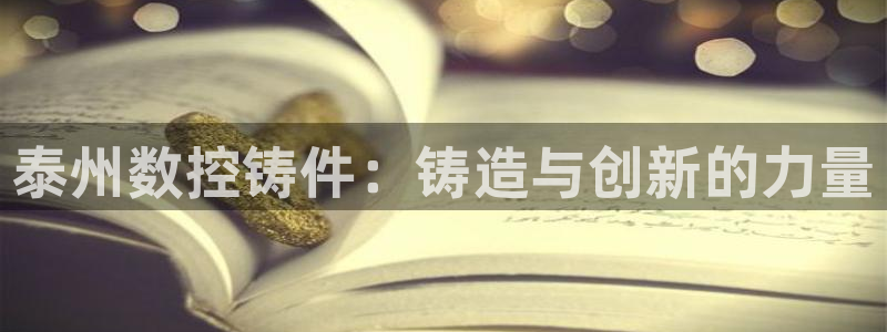 大同天辰娱乐：泰州数控铸件：铸造与创新的力量