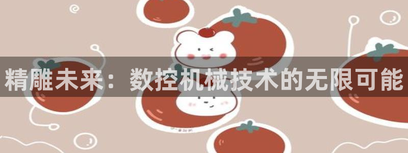 天辰娱乐客服：精雕未来：数控机械技术的无限可能
