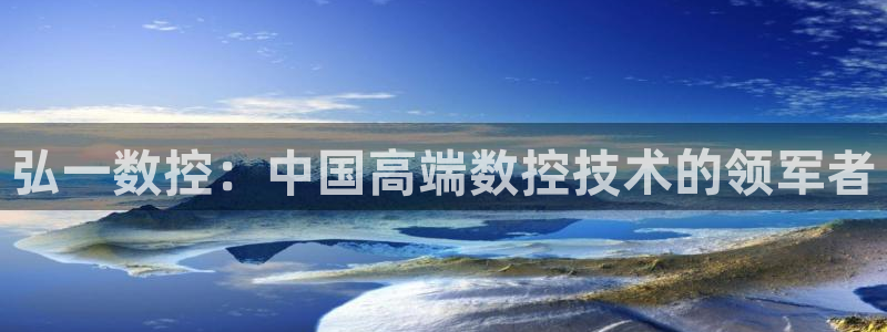天辰娱乐：弘一数控：中国高端数控技术的领军者