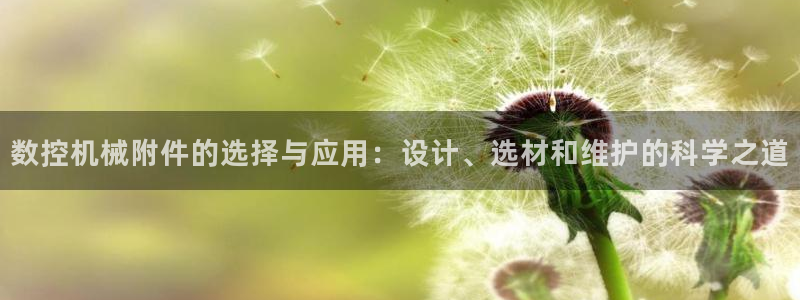 天辰娱乐测速:数控机械附件的选择与应用:设计、选材和维护的科学之道